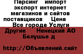 Парсинг , импорт экспорт интернет-магазинов и сайтов поставщиков. › Цена ­ 500 - Все города Услуги » Другие   . Ненецкий АО,Белушье д.